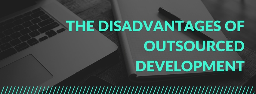 THE DISADVANTAGES OF OUTSOURCED DEVELOPMENT